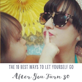 10 Best Ways to Let Yourself Go After You Turn 30